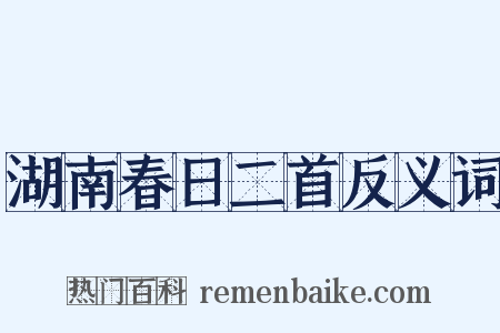湖南春日二首反义词是什么意思的图片